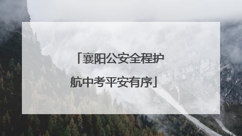 襄阳公安全程护航中考平安有序