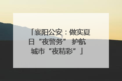 襄阳公安：做实夏日“夜警务” 护航城市“夜精彩”