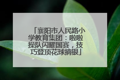 襄阳市人民路小学教育集团：啦啦操队闪耀国赛，技巧登顶花球摘银