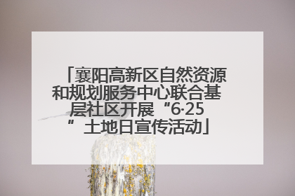 襄阳高新区自然资源和规划服务中心联合基层社区开展“6·25”土地日宣传活动