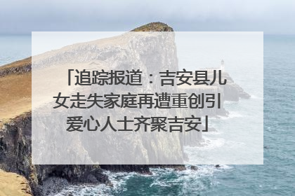 追踪报道：吉安县儿女走失家庭再遭重创引爱心人士齐聚吉安