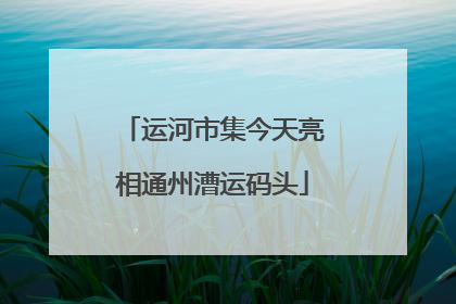 运河市集今天亮相通州漕运码头