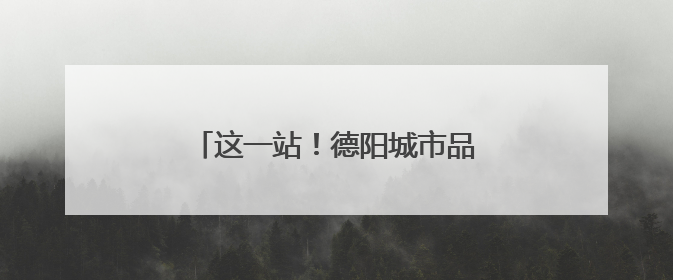这一站！德阳城市品牌推广为什么到无锡