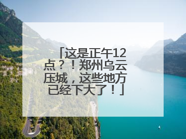 这是正午12点？！郑州乌云压城，这些地方已经下大了！
