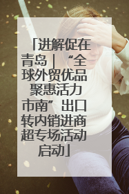 进解促在青岛｜“全球外贸优品 聚惠活力市南”出口转内销进商超专场活动启动