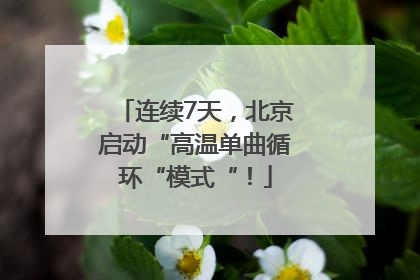 连续7天，北京启动“高温单曲循环“模式“！