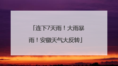 连下7天雨！大雨暴雨！安徽天气大反转