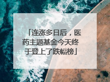 连涨多日后，医药主题基金今天终于登上了跌幅榜