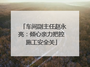 车间副主任赵永亮：倾心亲力把控施工安全关