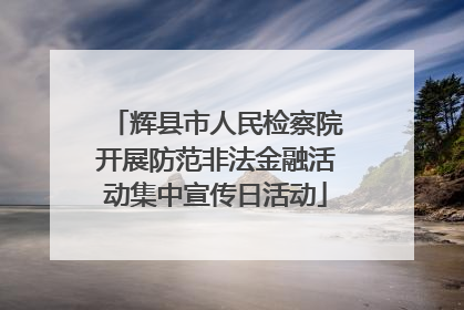 辉县市人民检察院开展防范非法金融活动集中宣传日活动