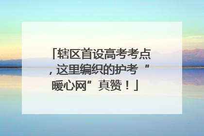 辖区首设高考考点，这里编织的护考“暖心网”真赞！