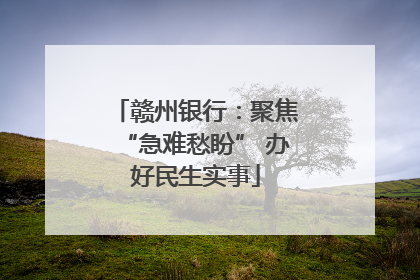 赣州银行：聚焦“急难愁盼” 办好民生实事