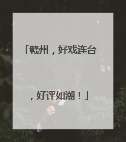 赣州，好戏连台，好评如潮！