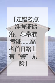 走错考点、准考证遗落、忘带准考证……高考首日路上有“警”无险