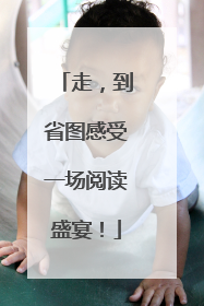 走，到省图感受一场阅读盛宴！
