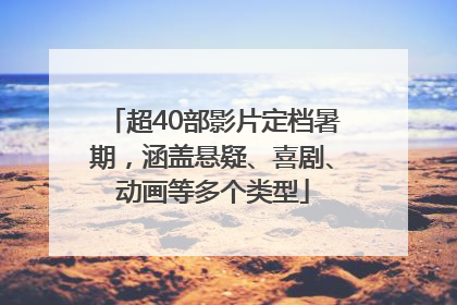 超40部影片定档暑期，涵盖悬疑、喜剧、动画等多个类型