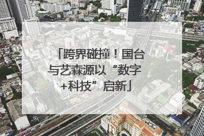 跨界碰撞！国台与艺森源以“数字+科技”启新