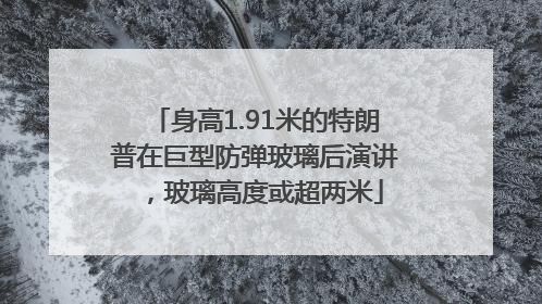 身高1.91米的特朗普在巨型防弹玻璃后演讲，玻璃高度或超两米