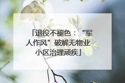 退役不褪色：“军人作风”破解无物业小区治理顽疾