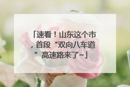 速看！山东这个市，首段“双向八车道”高速路来了~