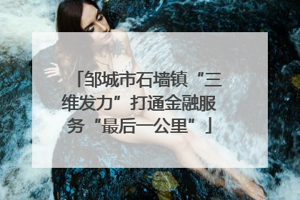 邹城市石墙镇“三维发力”打通金融服务“最后一公里”