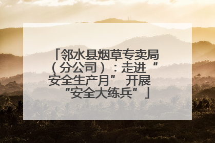 邻水县烟草专卖局（分公司）：走进“安全生产月” 开展“安全大练兵”