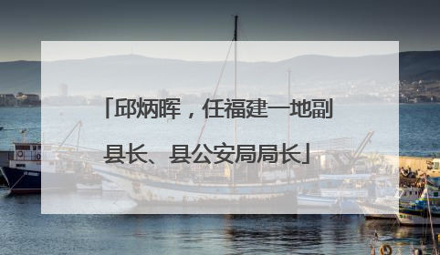 邱炳晖，任福建一地副县长、县公安局局长
