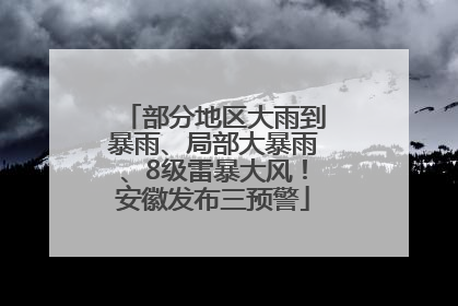 部分地区大雨到暴雨、局部大暴雨、8级雷暴大风！安徽发布三预警