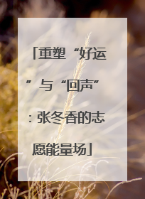 重塑“好运”与“回声”：张冬香的志愿能量场