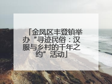 金凤区丰登镇举办“寻迹民俗：汉服与乡村的千年之约”活动