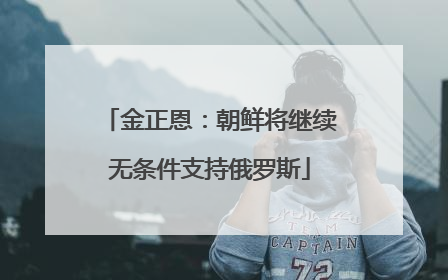 金正恩：朝鲜将继续无条件支持俄罗斯