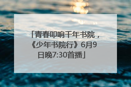 青春叩响千年书院，《少年书院行》6月9日晚7:30首播