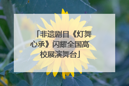 非遗剧目《灯舞心承》闪耀全国高校展演舞台