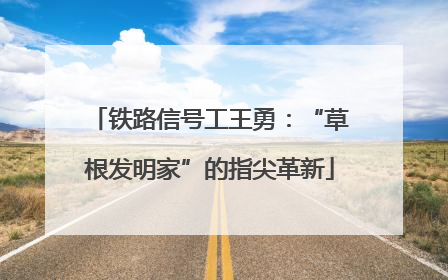 铁路信号工王勇：“草根发明家”的指尖革新