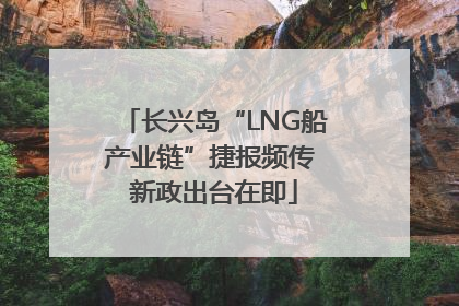 长兴岛“LNG船产业链”捷报频传 新政出台在即