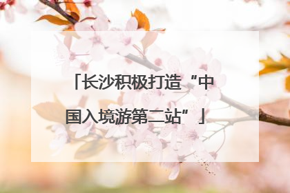 长沙积极打造“中国入境游第二站”