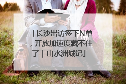 长沙出访签下N单，开放加速度藏不住了｜山水洲城记