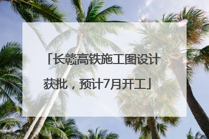 长赣高铁施工图设计获批，预计7月开工