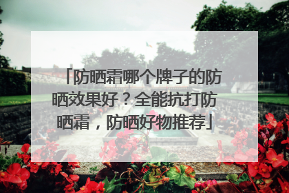 防晒霜哪个牌子的防晒效果好？全能抗打防晒霜，防晒好物推荐