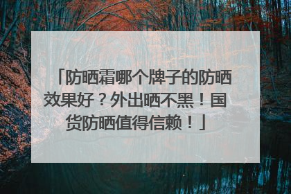 防晒霜哪个牌子的防晒效果好？外出晒不黑！国货防晒值得信赖！