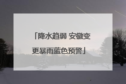 降水趋弱 安徽变更暴雨蓝色预警