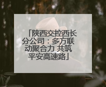 陕西交控西长分公司：多方联动聚合力 共筑平安高速路