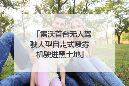 雷沃首台无人驾驶大型自走式喷雾机驶进黑土地