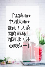 雷阵雨+中到大雨+暴雨！大范围降雨马上到河北！注意防范→