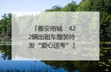 雅安雨城：422辆出租车整装待发“爱心送考”
