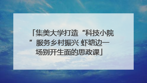 集美大学打造“科技小院”服务乡村振兴 虾塘边一场别开生面的思政课