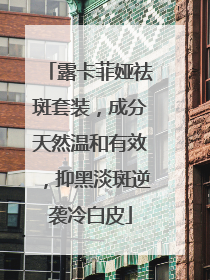 露卡菲娅祛斑套装，成分天然温和有效，抑黑淡斑逆袭冷白皮