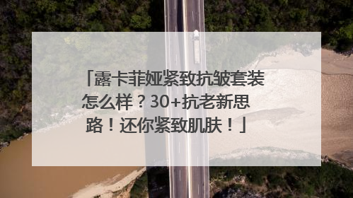 露卡菲娅紧致抗皱套装怎么样？30+抗老新思路！还你紧致肌肤！