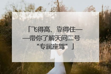 飞得高、靠得住——带你了解天问二号“专属座驾”