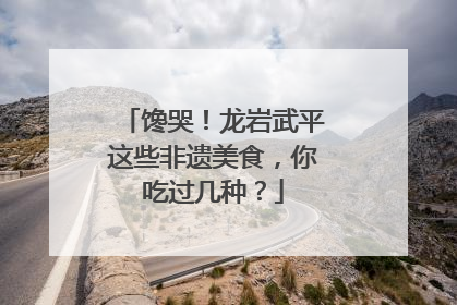 馋哭！龙岩武平这些非遗美食，你吃过几种？